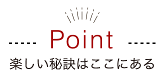 楽しい秘訣はここにある