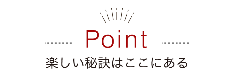 楽しい秘訣はここにある